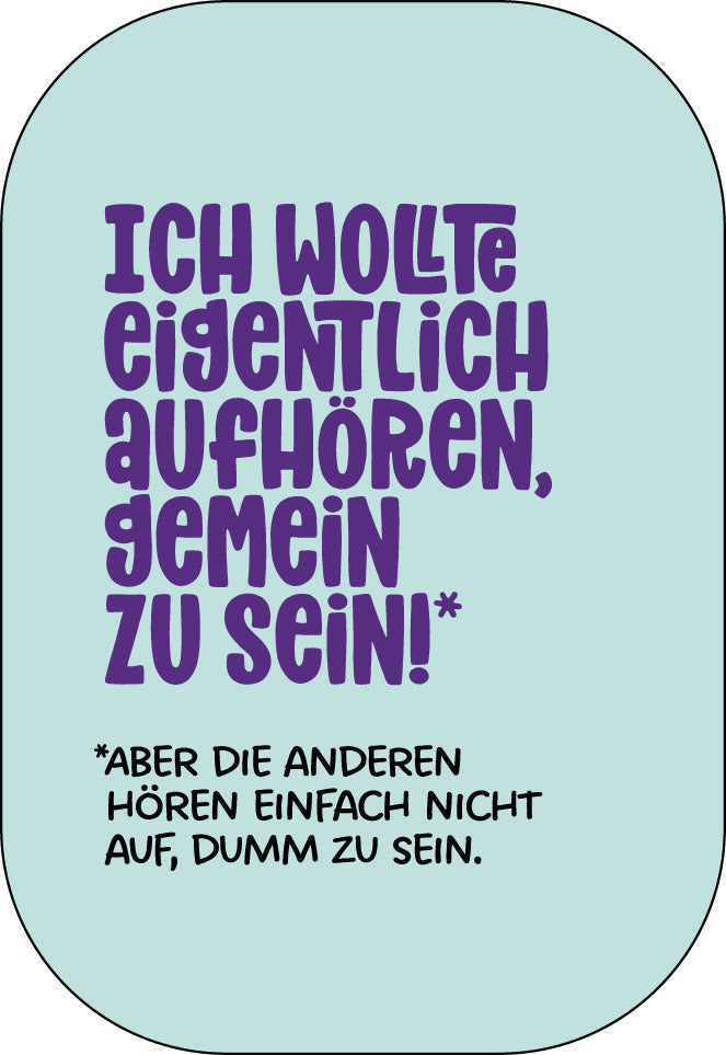 Ich wollte eigentlich aufhören, gemein zu sein!