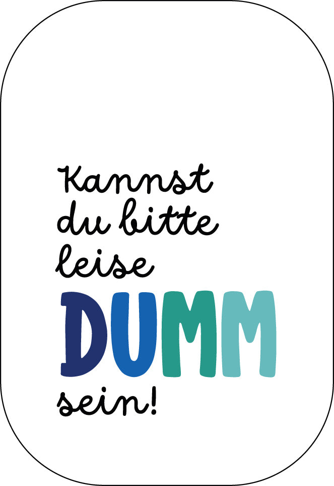 Kannst du bitte leise dumm sein!