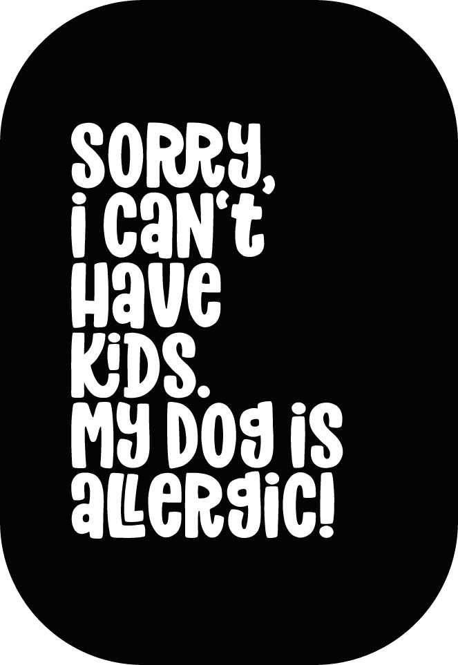 Sorry, i can't have kids. My dog is allergic!