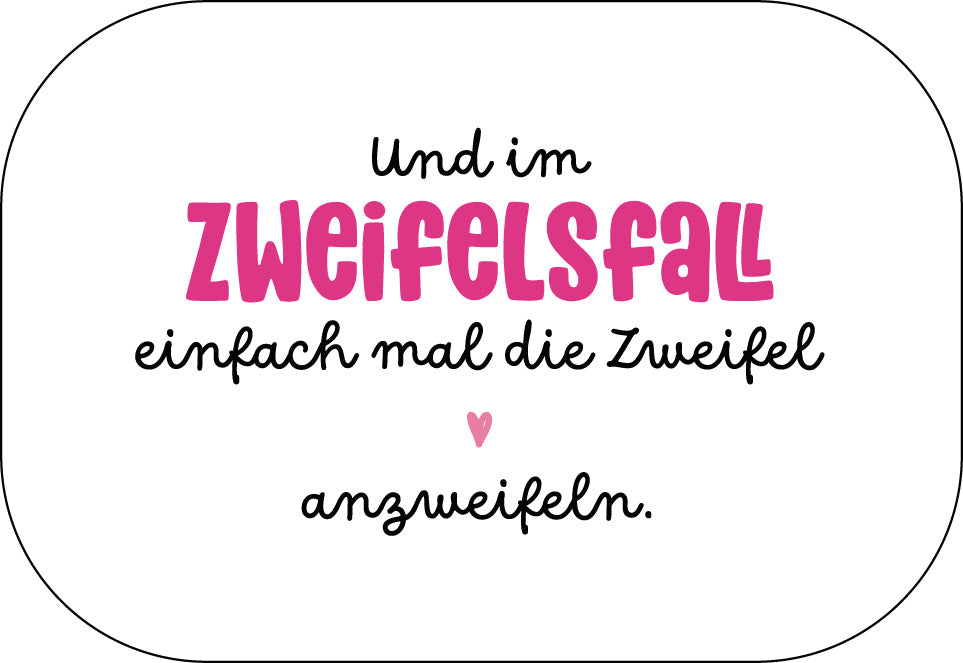 Und im Zweifelsfall einfach mal die Zweifel anzweifeln.