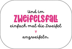Und im Zweifelsfall einfach mal die Zweifel anzweifeln.